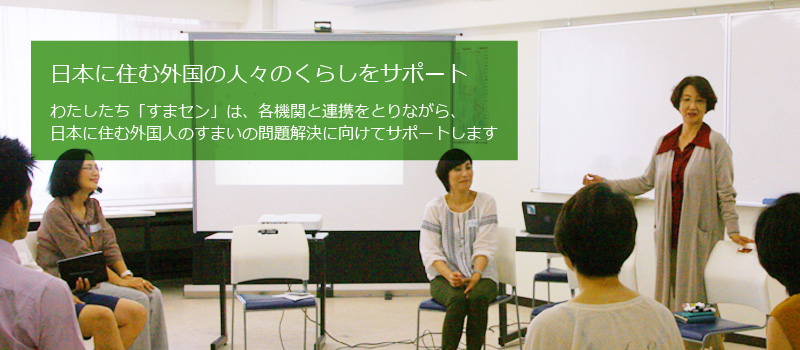わたしたち「すまセン」は、各機関と連携をとりながら、日本に住む外国人のすまいの問題解決に向けてサポートします